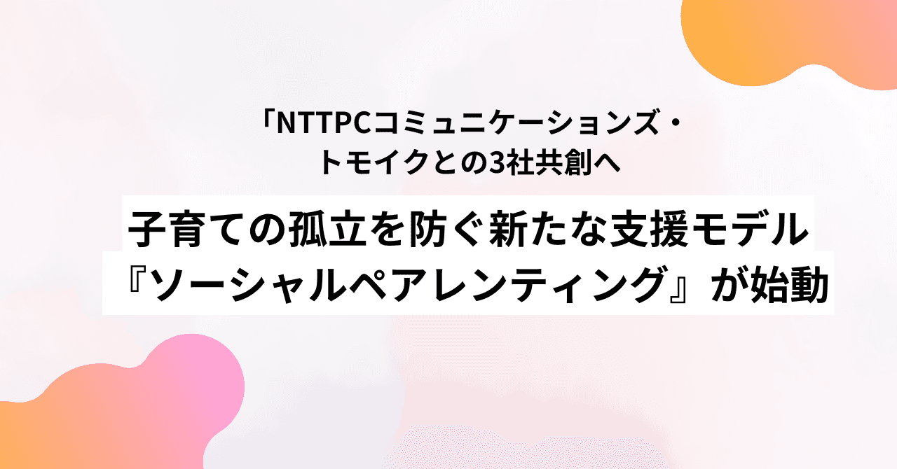 NTTPCコミュニケーションズ・トモイクとの3社共創へ。子育ての孤立を防ぐ新たな支援モデル『ソーシャルペアレンティング』が始動