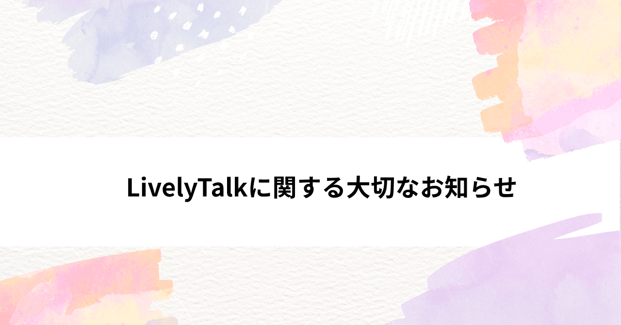 【大切なお知らせ】LivelyTalkのサービス内容変更と料金改定について