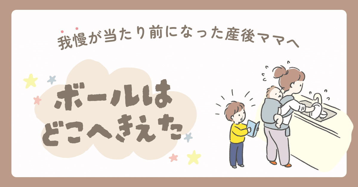 ボールはどこへ消えた？〜我慢が当たり前になった産後ママへ〜
